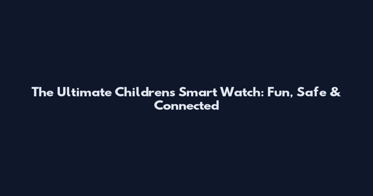 The Ultimate Children's Smart Watch: Fun, Safe & Connected