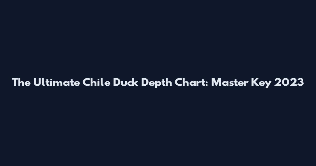The Ultimate Chile Duck Depth Chart: Master Key 2023