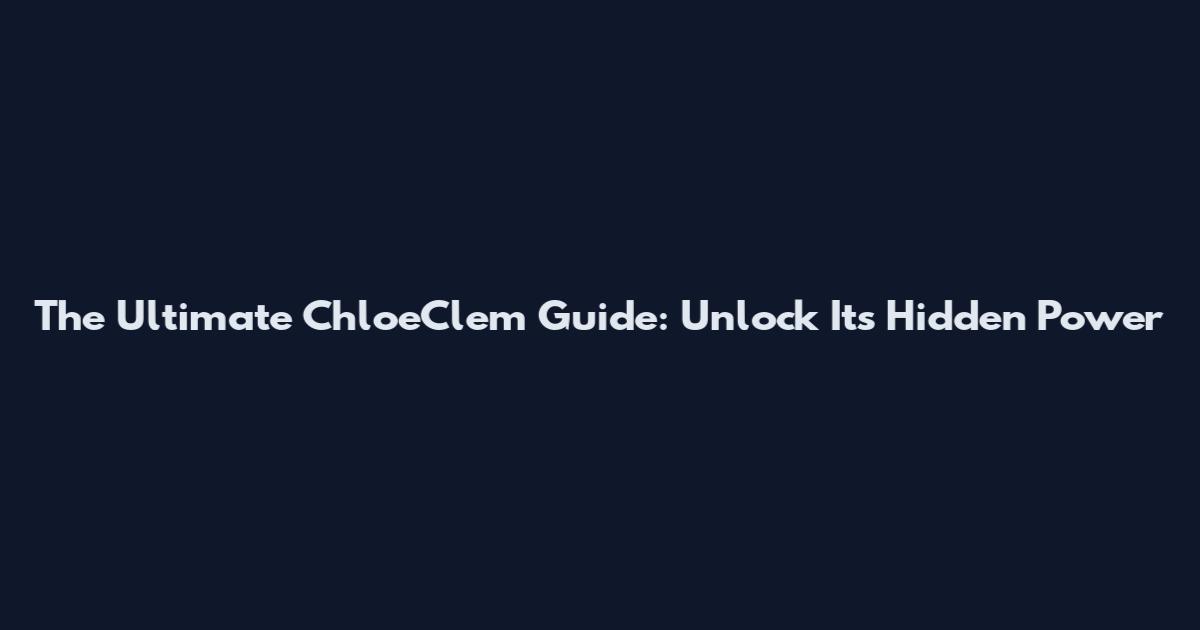 The Ultimate ChloeClem Guide: Unlock Its Hidden Power