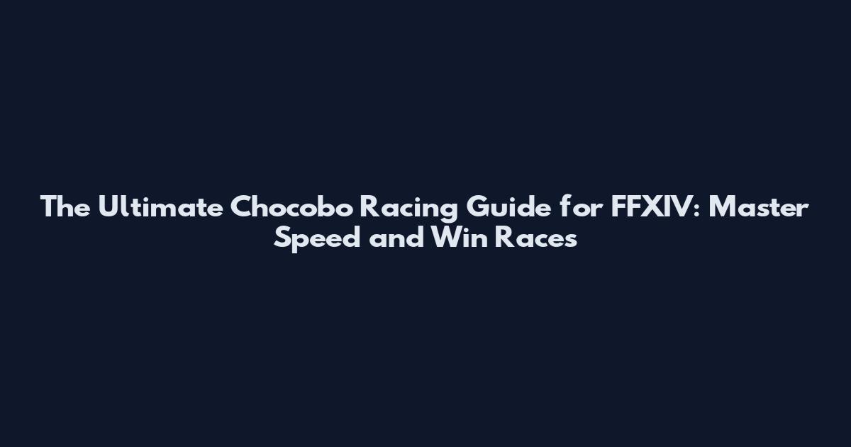 The Ultimate Chocobo Racing Guide for FFXIV: Master Speed and Win Races