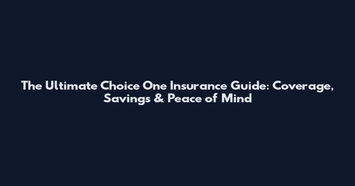 The Ultimate Choice One Insurance Guide: Coverage, Savings & Peace of Mind