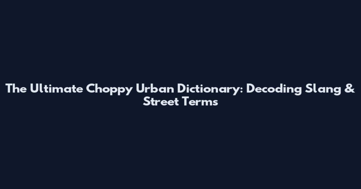 The Ultimate Choppy Urban Dictionary: Decoding Slang & Street Terms