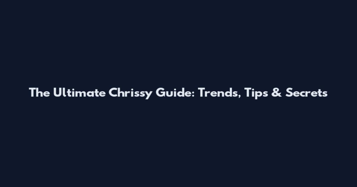 The Ultimate Chrissy Guide: Trends, Tips & Secrets