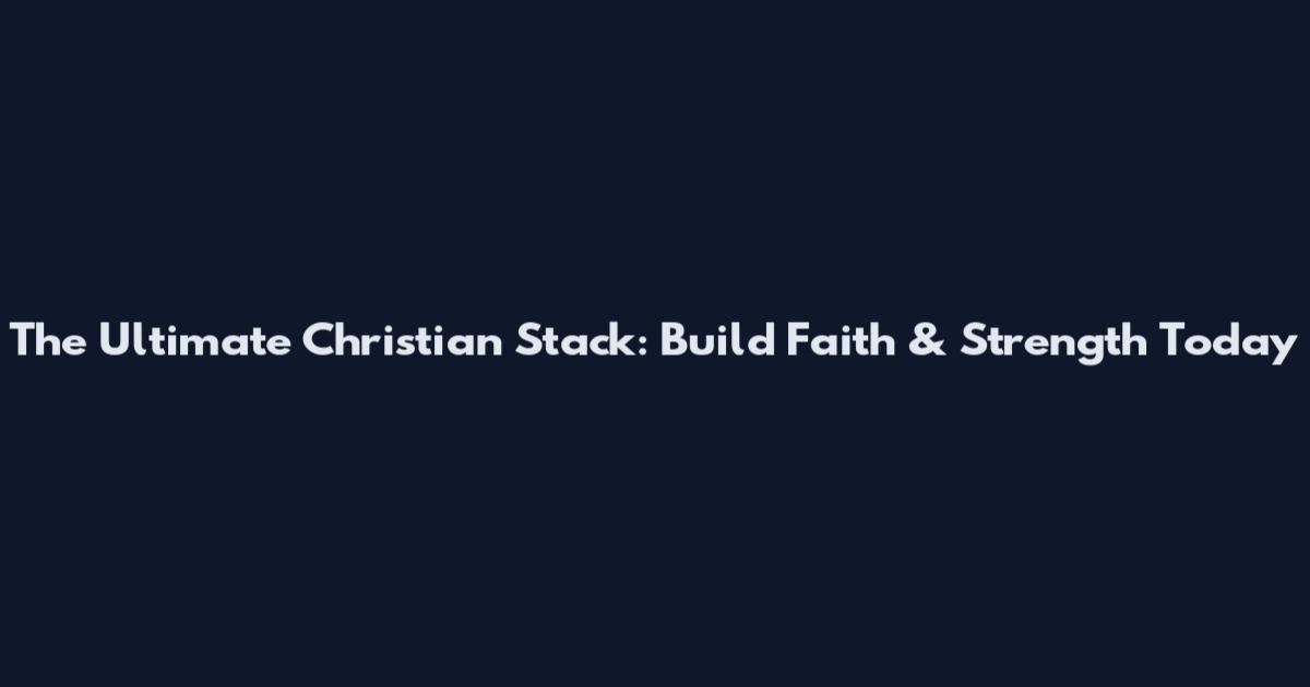 The Ultimate Christian Stack: Build Faith & Strength Today