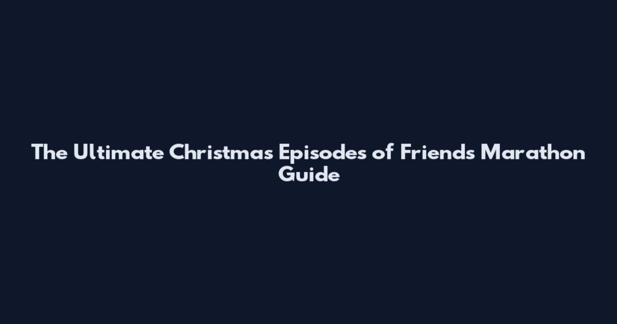 The Ultimate Christmas Episodes of Friends Marathon Guide