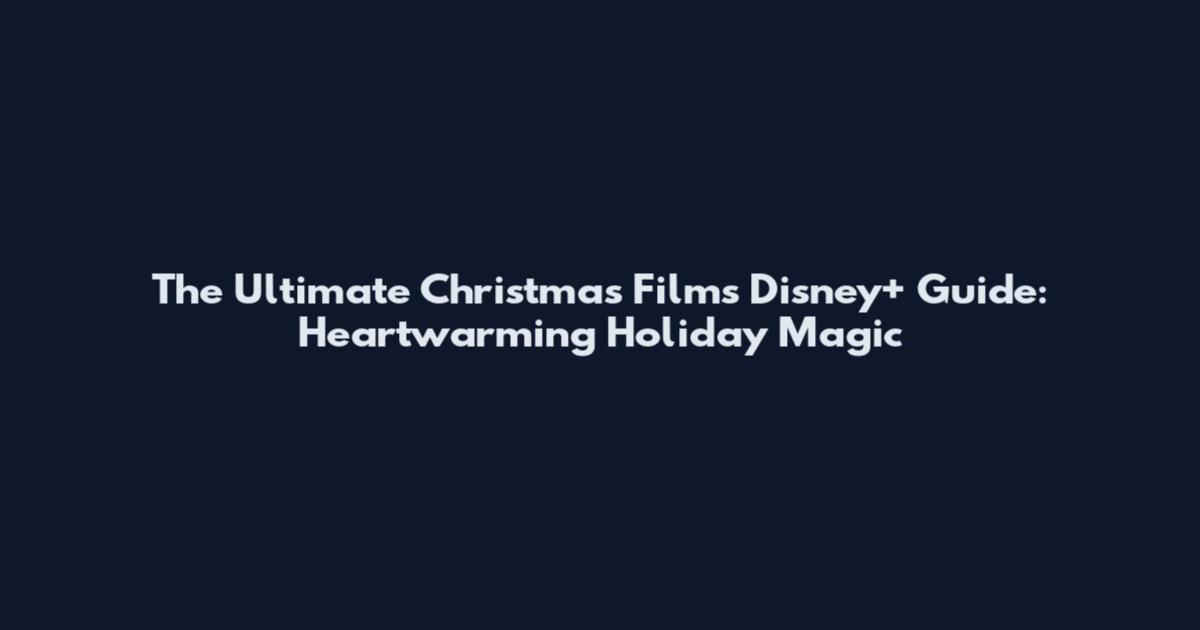 The Ultimate Christmas Films Disney+ Guide: Heartwarming Holiday Magic