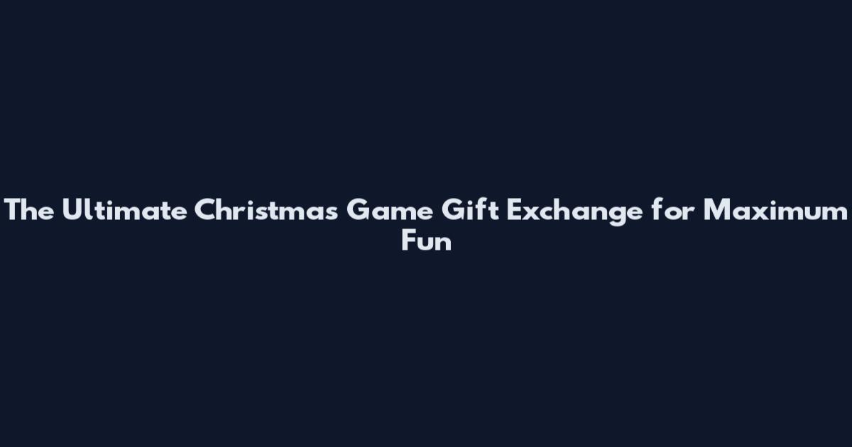 The Ultimate Christmas Game Gift Exchange for Maximum Fun