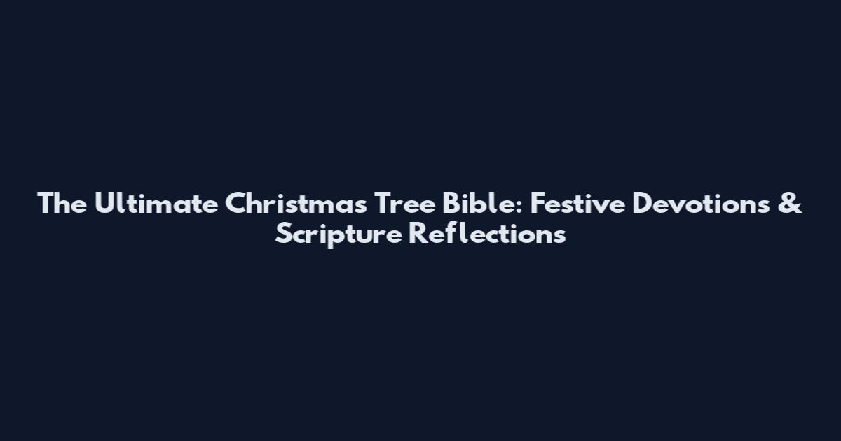 The Ultimate Christmas Tree Bible: Festive Devotions & Scripture Reflections