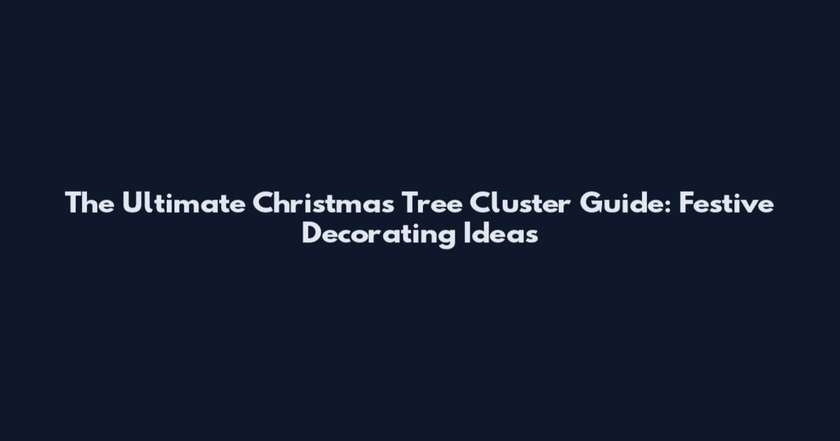 The Ultimate Christmas Tree Cluster Guide: Festive Decorating Ideas