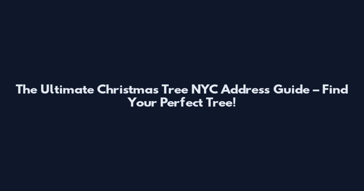 The Ultimate Christmas Tree NYC Address Guide – Find Your Perfect Tree!