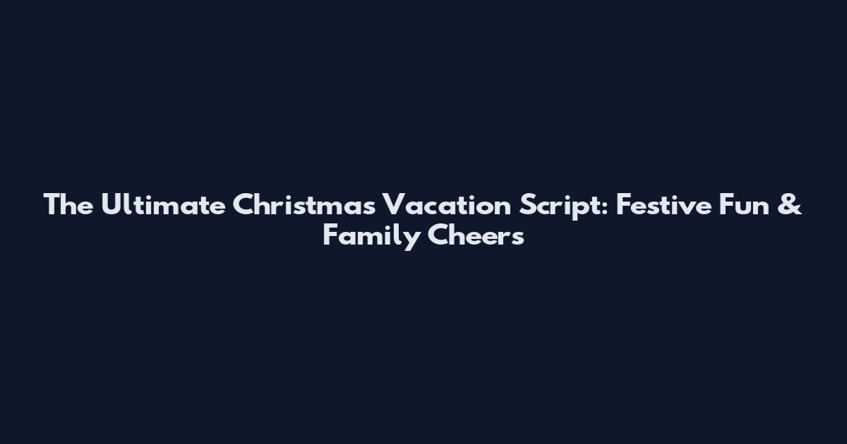 The Ultimate Christmas Vacation Script: Festive Fun & Family Cheers