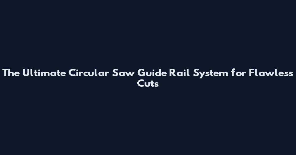 The Ultimate Circular Saw Guide Rail System for Flawless Cuts