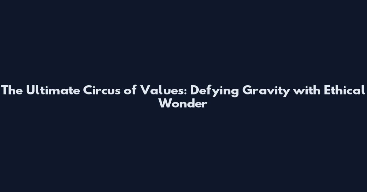 The Ultimate Circus of Values: Defying Gravity with Ethical Wonder