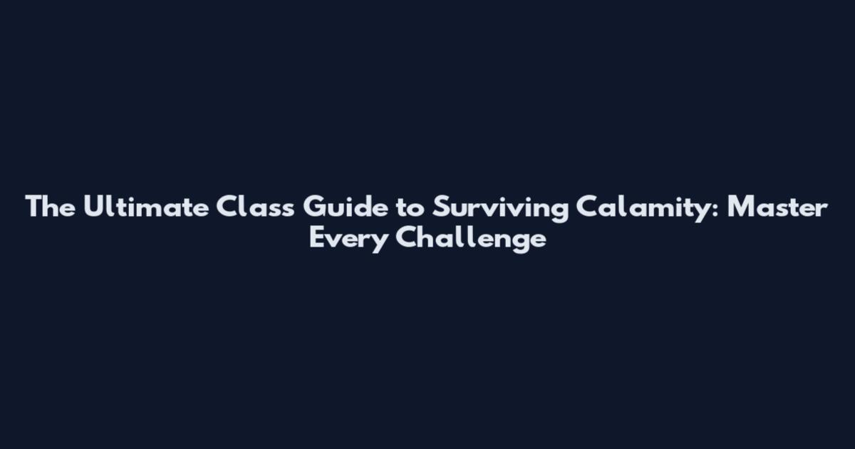 The Ultimate Class Guide to Surviving Calamity: Master Every Challenge