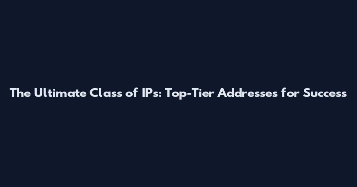 The Ultimate Class of IPs: Top-Tier Addresses for Success