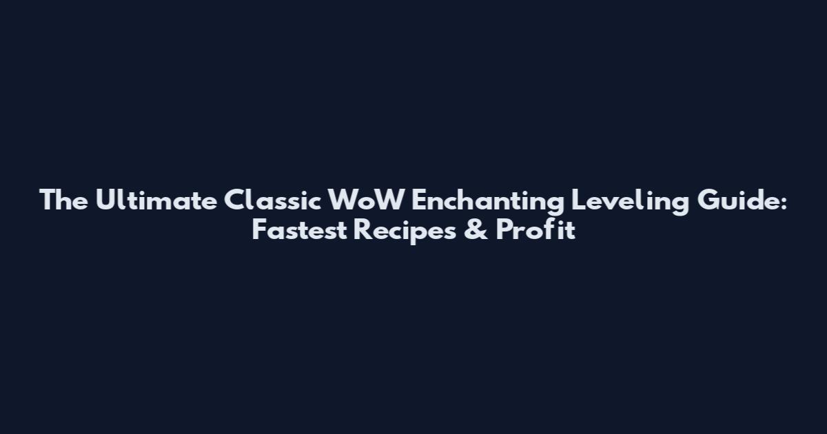 The Ultimate Classic WoW Enchanting Leveling Guide: Fastest Recipes & Profit