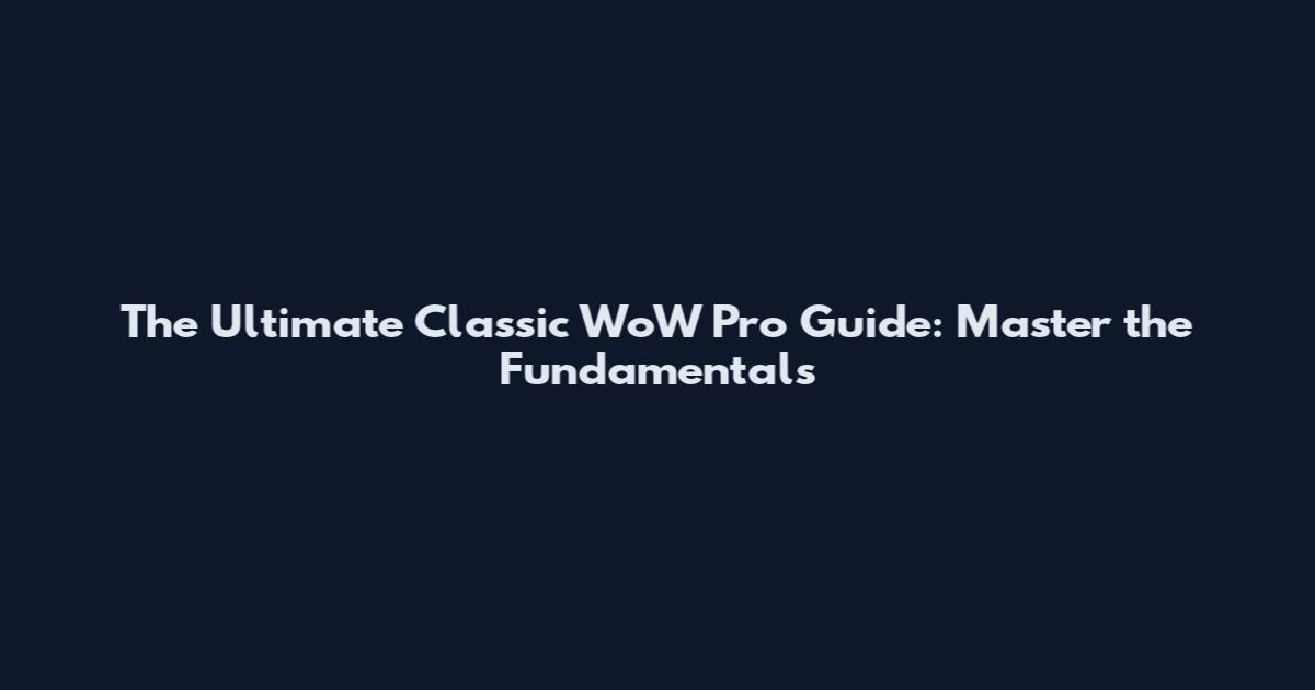 The Ultimate Classic WoW Pro Guide: Master the Fundamentals