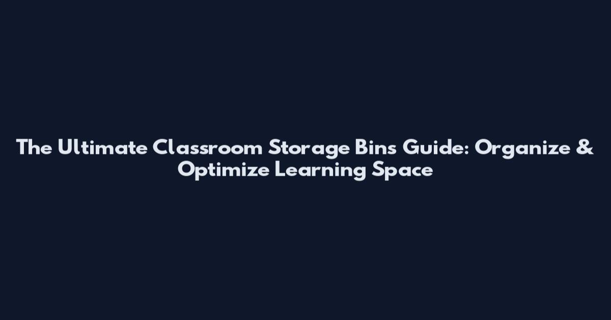 The Ultimate Classroom Storage Bins Guide: Organize & Optimize Learning Space