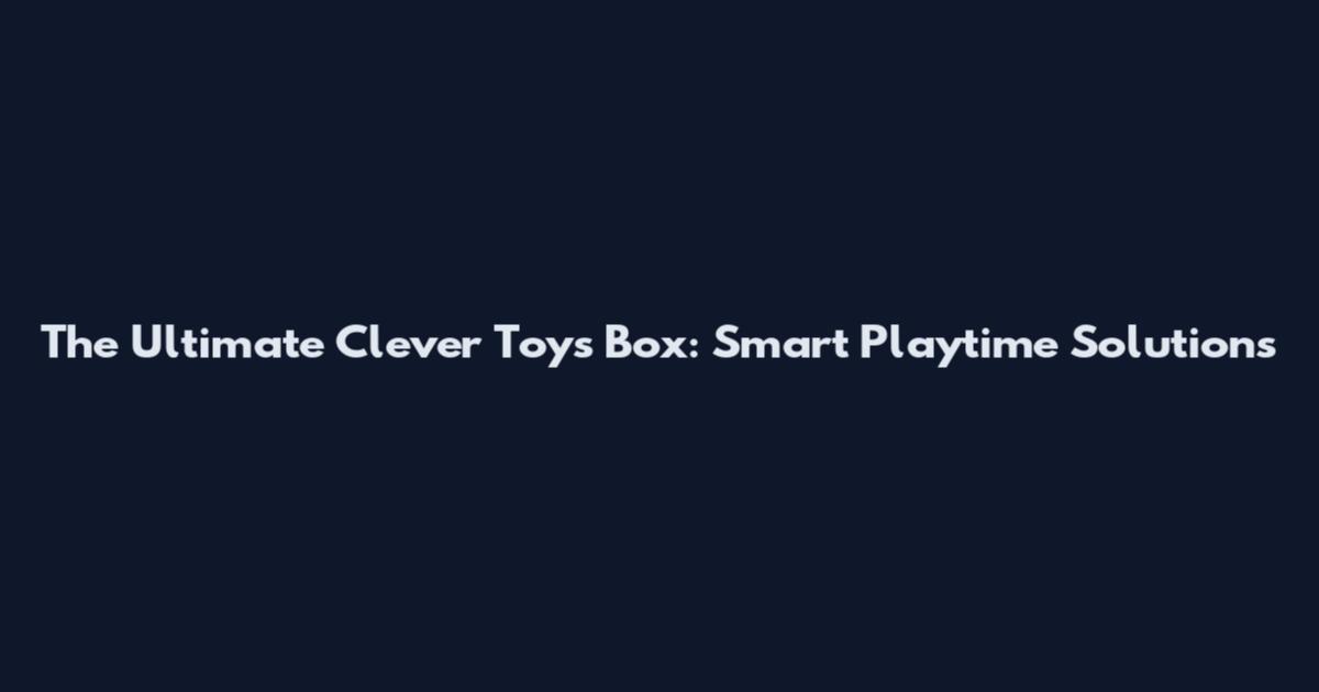 The Ultimate Clever Toys Box: Smart Playtime Solutions