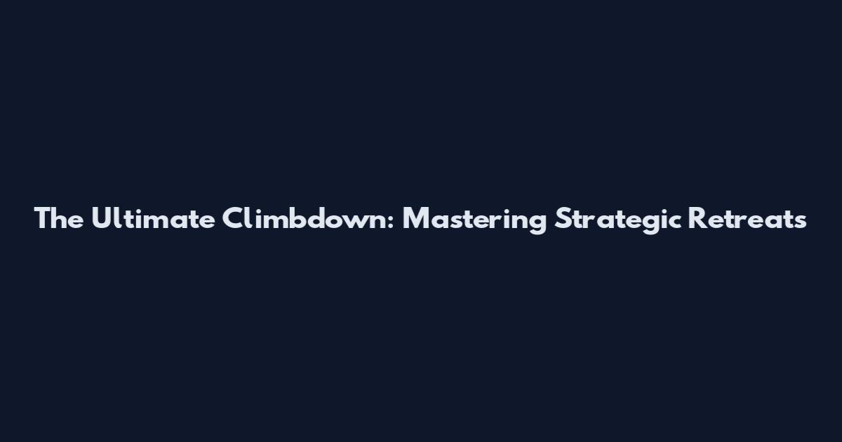 The Ultimate Climbdown: Mastering Strategic Retreats