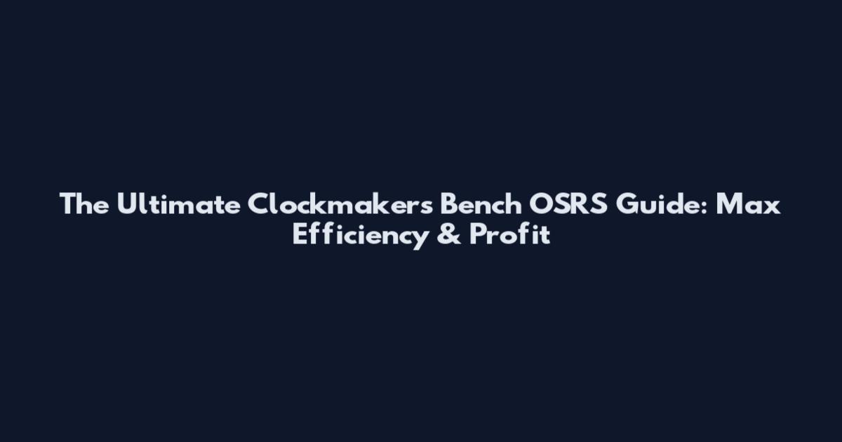 The Ultimate Clockmaker's Bench OSRS Guide: Max Efficiency & Profit