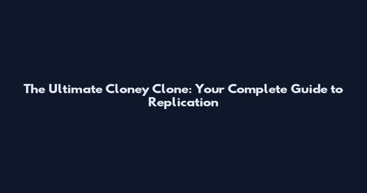 The Ultimate Cloney Clone: Your Complete Guide to Replication