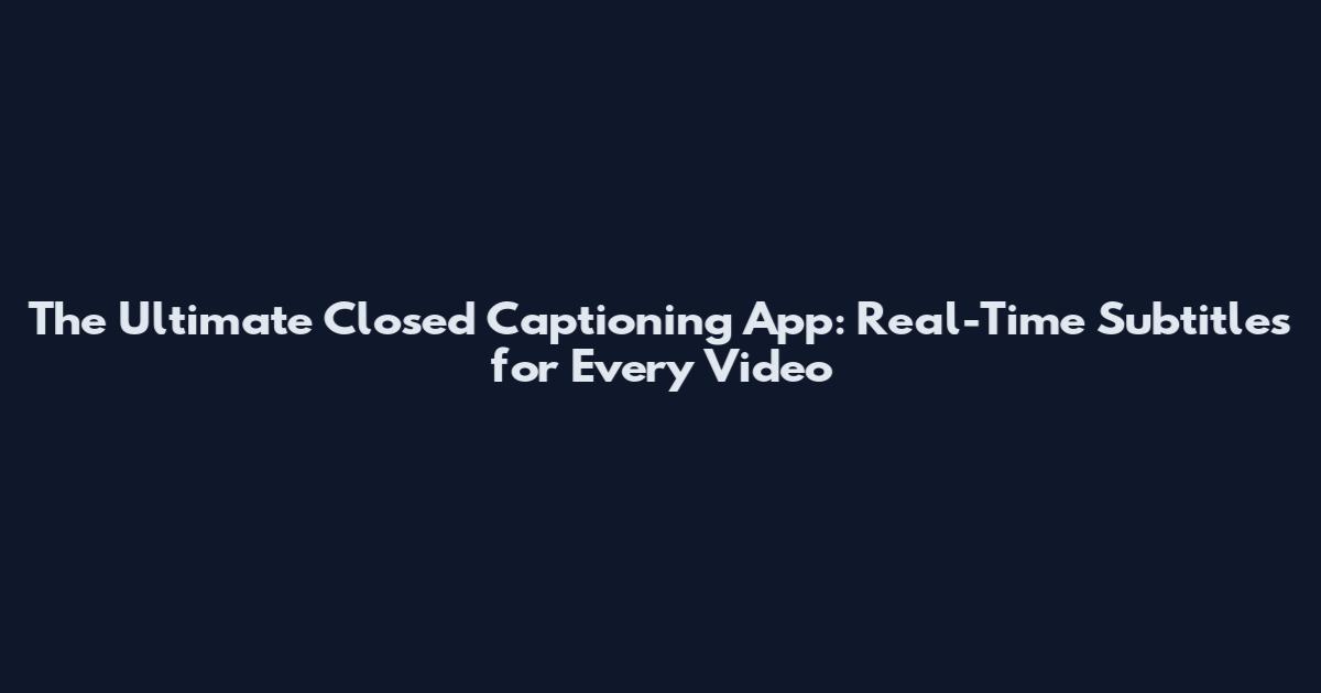 The Ultimate Closed Captioning App: Real-Time Subtitles for Every Video