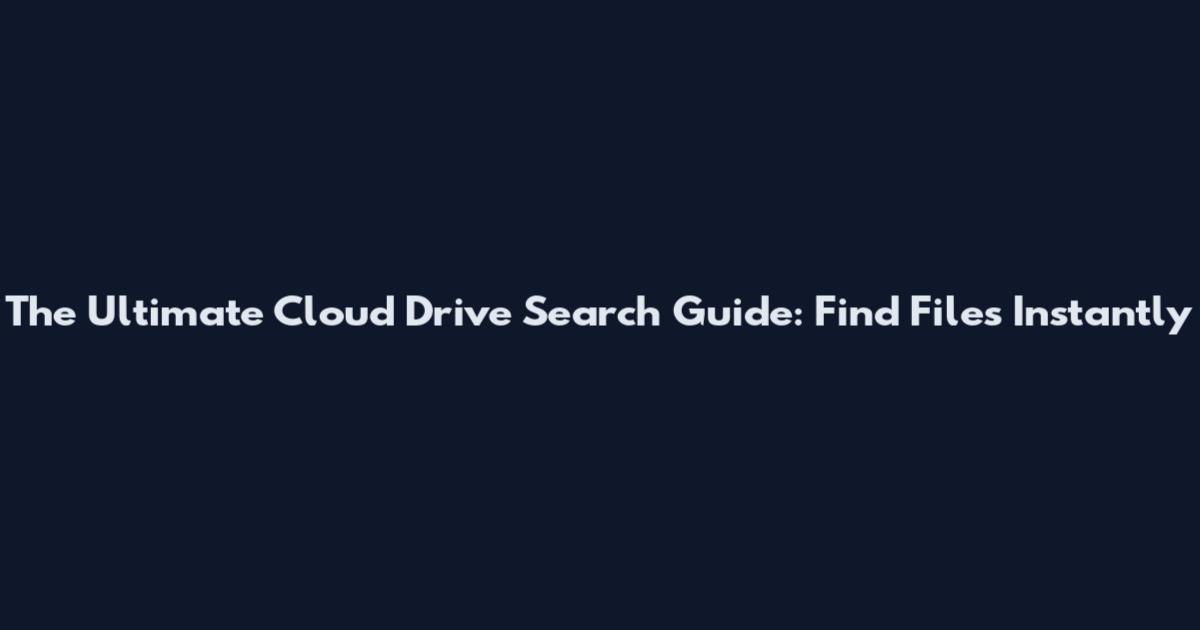 The Ultimate Cloud Drive Search Guide: Find Files Instantly
