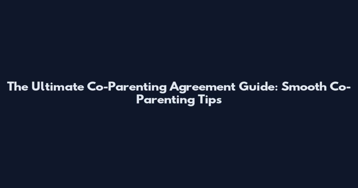 The Ultimate Co-Parenting Agreement Guide: Smooth Co-Parenting Tips