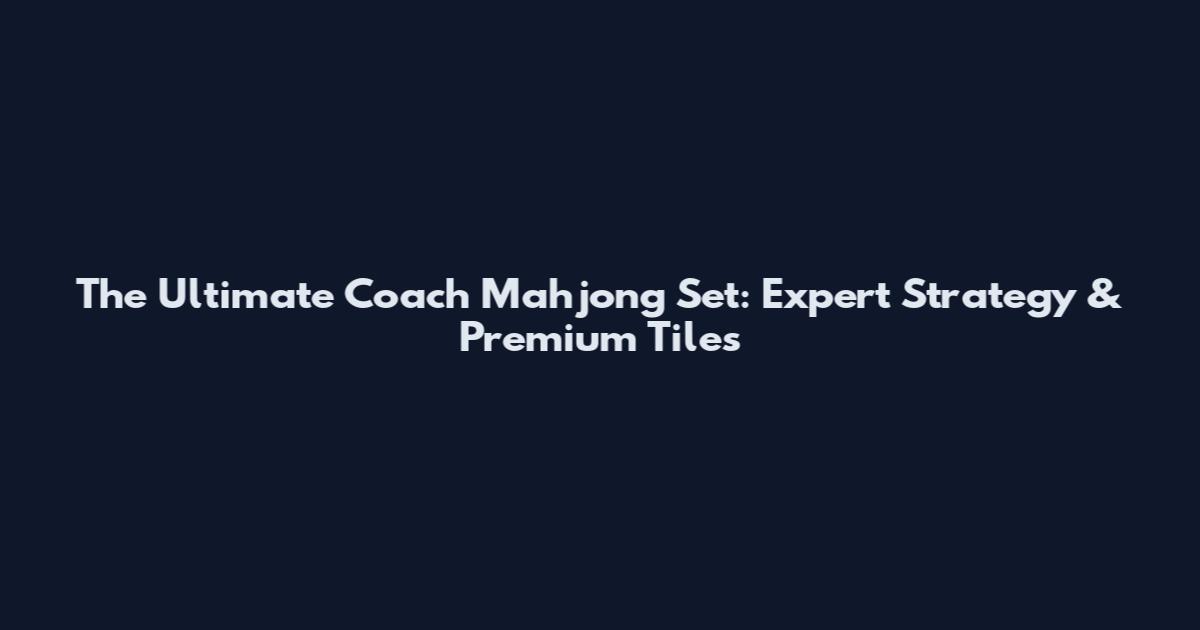 The Ultimate Coach Mahjong Set: Expert Strategy & Premium Tiles