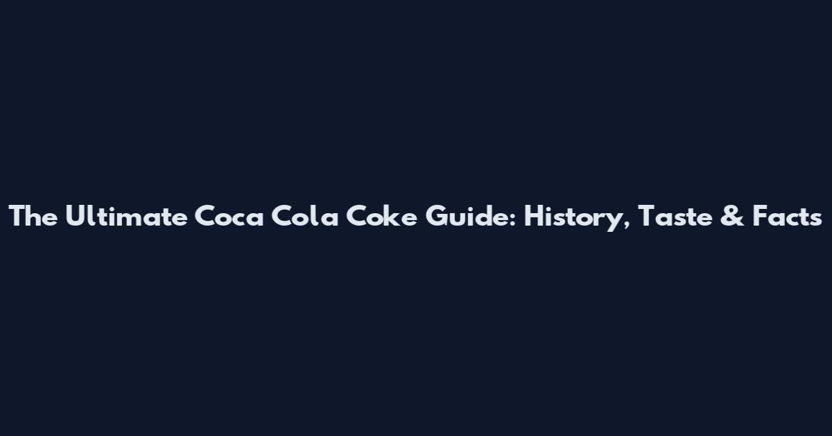 The Ultimate Coca Cola Coke Guide: History, Taste & Facts