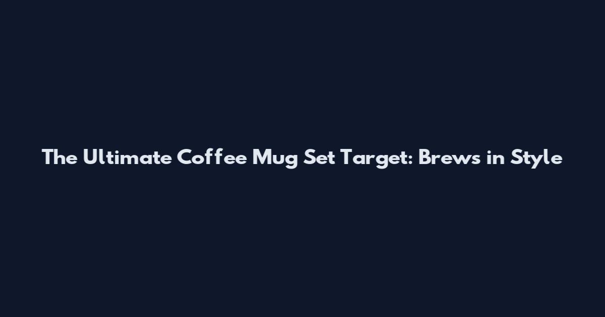 The Ultimate Coffee Mug Set Target: Brews in Style
