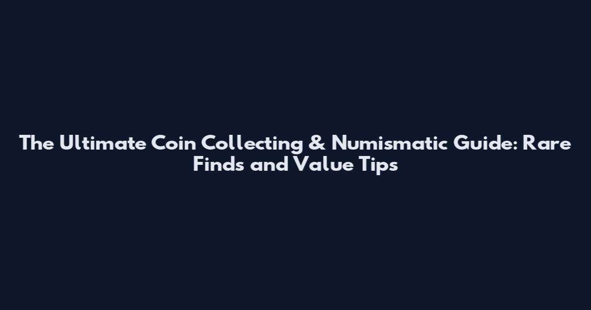 The Ultimate Coin Collecting & Numismatic Guide: Rare Finds and Value Tips