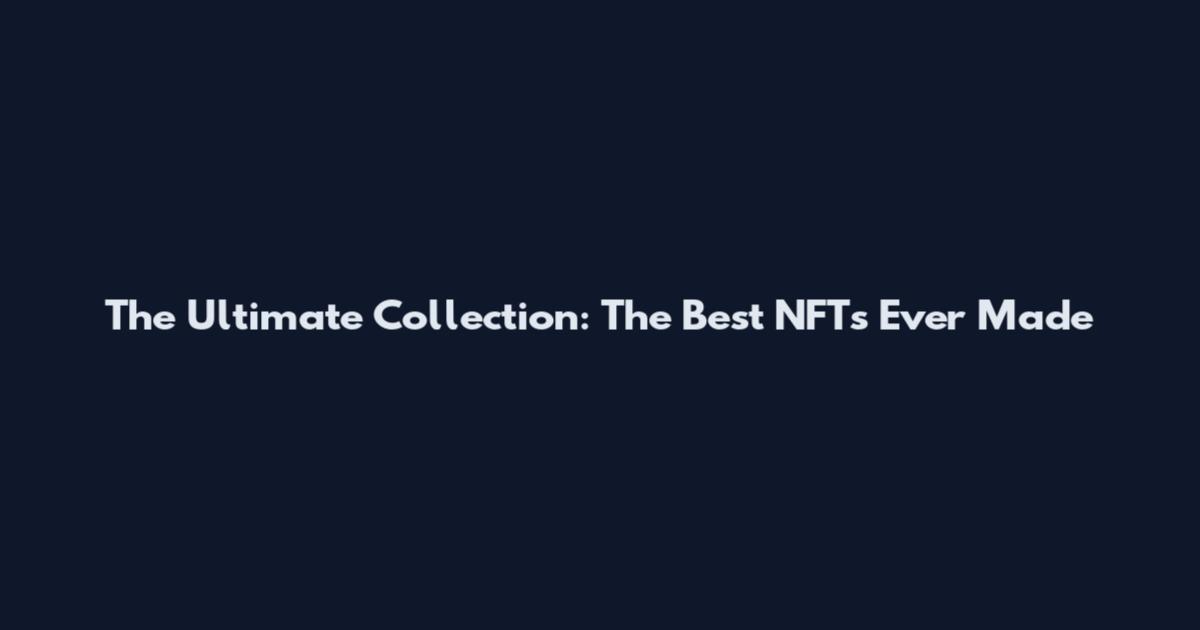 The Ultimate Collection: The Best NFTs Ever Made