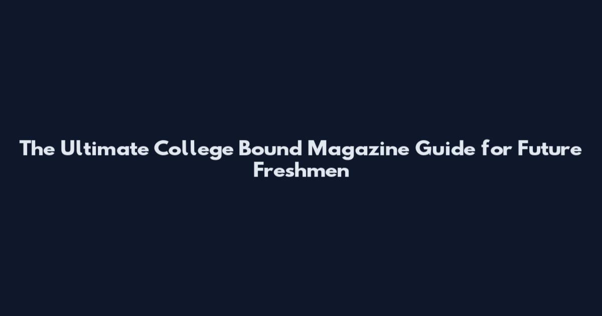 The Ultimate College Bound Magazine Guide for Future Freshmen