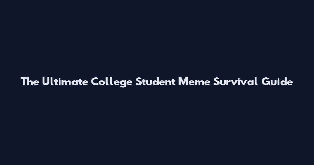 The Ultimate College Student Meme Survival Guide