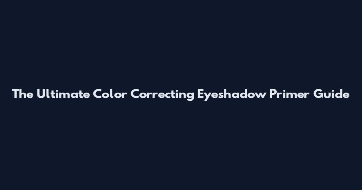 The Ultimate Color Correcting Eyeshadow Primer Guide