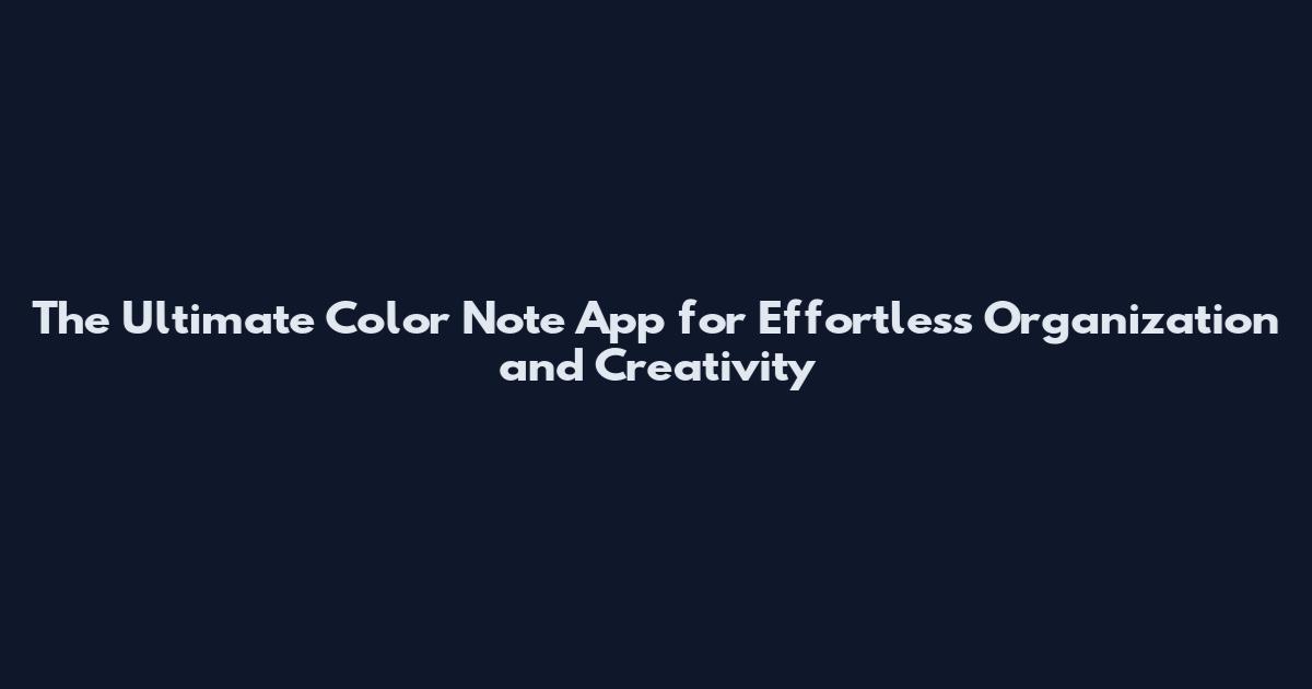 The Ultimate Color Note App for Effortless Organization and Creativity