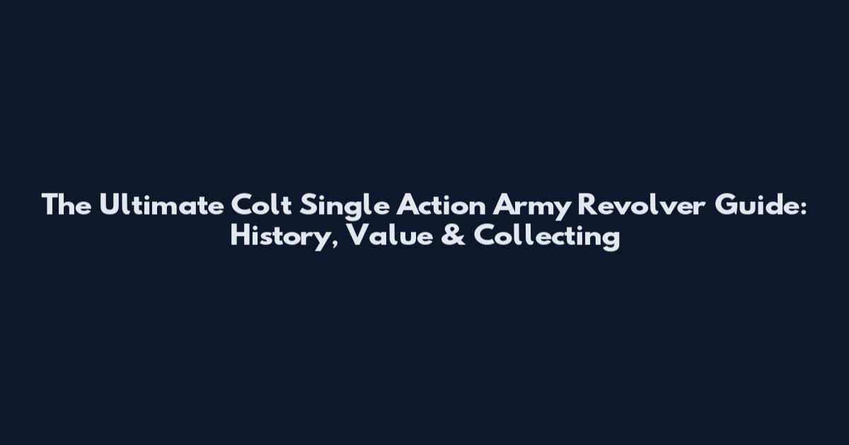The Ultimate Colt Single Action Army Revolver Guide: History, Value & Collecting