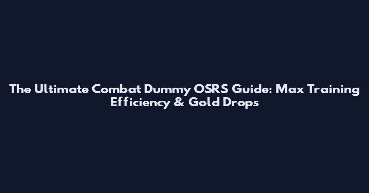 The Ultimate Combat Dummy OSRS Guide: Max Training Efficiency & Gold Drops