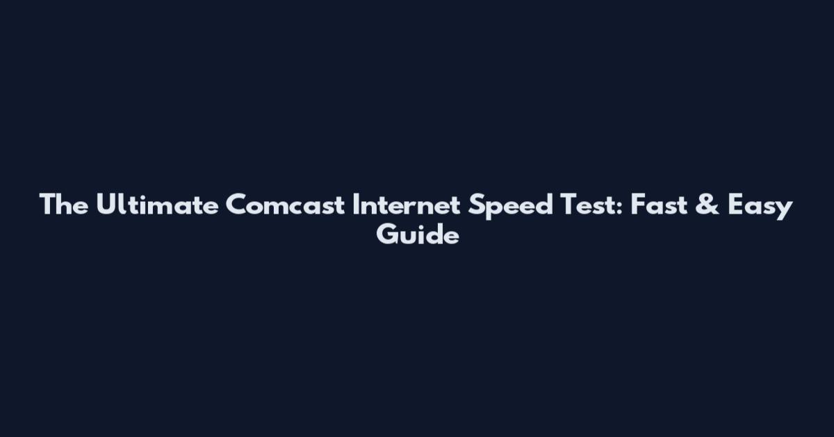 The Ultimate Comcast Internet Speed Test: Fast & Easy Guide