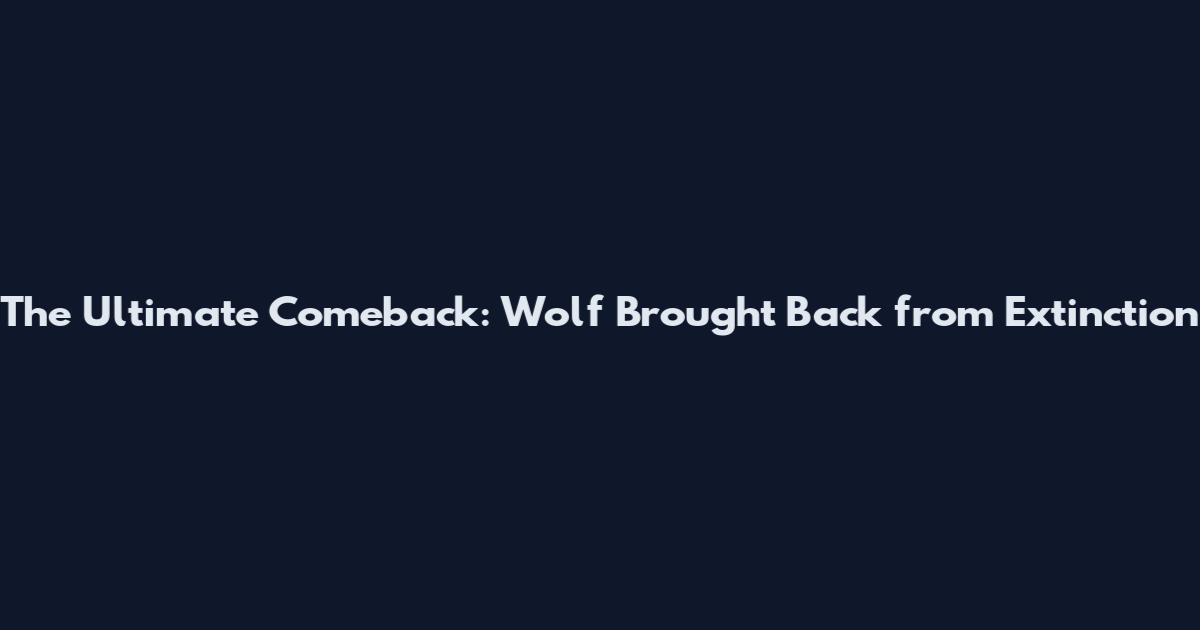 The Ultimate Comeback: Wolf Brought Back from Extinction
