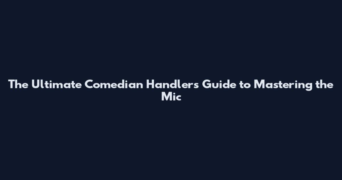 The Ultimate Comedian Handler's Guide to Mastering the Mic