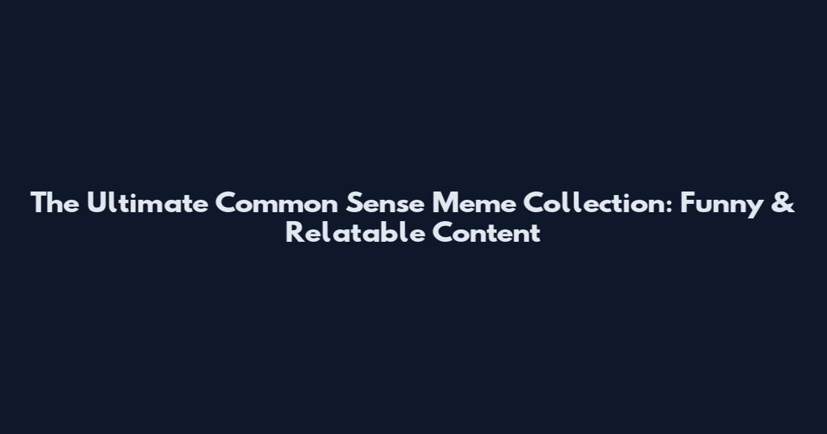 The Ultimate Common Sense Meme Collection: Funny & Relatable Content