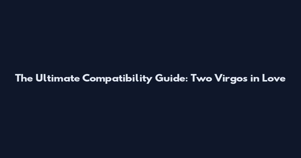 The Ultimate Compatibility Guide: Two Virgos in Love