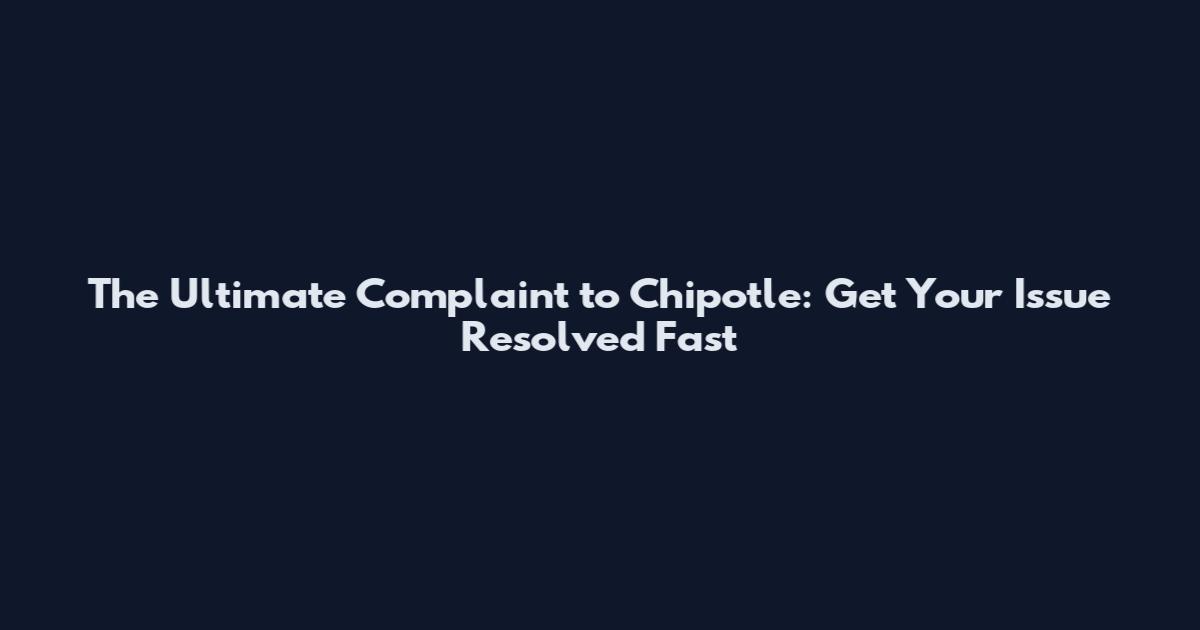 The Ultimate Complaint to Chipotle: Get Your Issue Resolved Fast