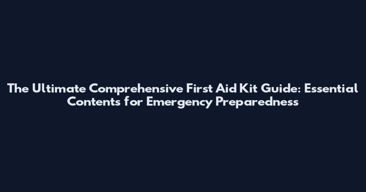 The Ultimate Comprehensive First Aid Kit Guide: Essential Contents for Emergency Preparedness