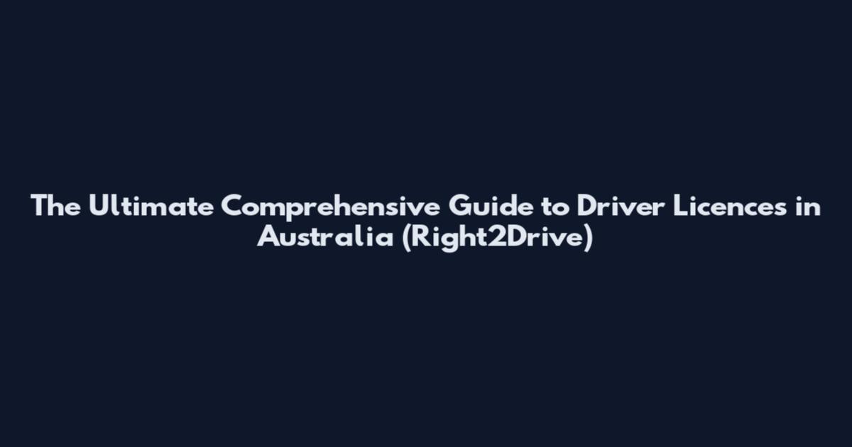 The Ultimate Comprehensive Guide to Driver Licences in Australia (Right2Drive)
