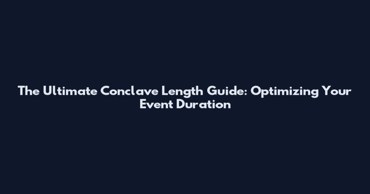The Ultimate Conclave Length Guide: Optimizing Your Event Duration