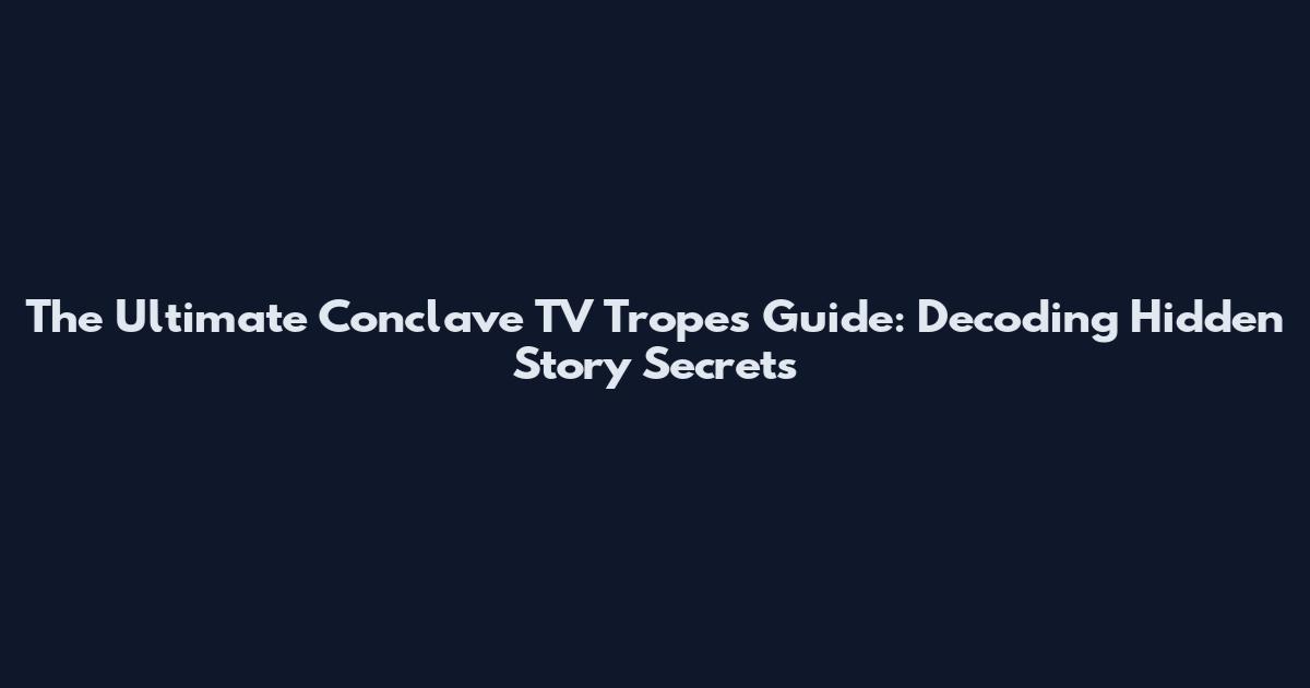 The Ultimate Conclave TV Tropes Guide: Decoding Hidden Story Secrets